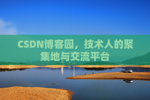 CSDN博客园，技术人的聚集地与交流平台